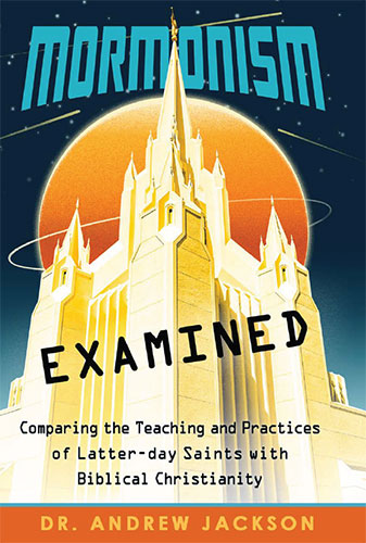 Mormonism Examined: Comparing the Teaching and Practices of Latter- Day Saints With Biblical Christianity